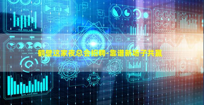 鹤壁这家夜总会招聘-靠谱新场子共赢